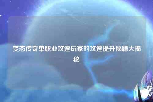 变态传奇单职业攻速玩家的攻速提升秘籍大揭秘