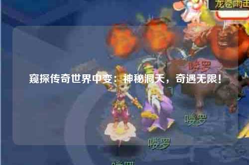 窥探传奇世界中变：神秘洞天，奇遇无限！