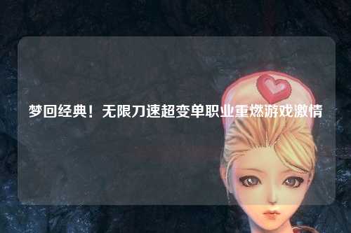 梦回经典！无限刀速超变单职业重燃游戏激情