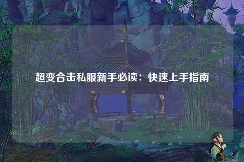 超变合击私服新手必读：快速上手指南