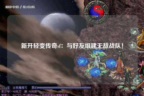 新开轻变传奇sf：与好友组建无敌战队！