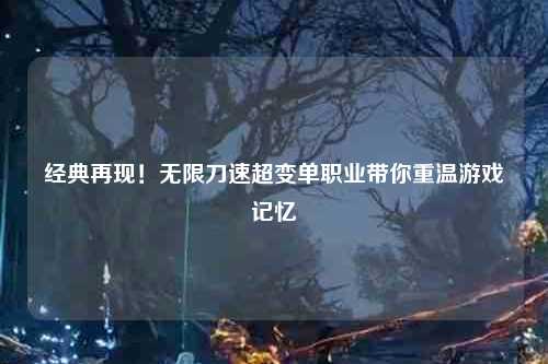 经典再现！无限刀速超变单职业带你重温游戏记忆