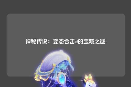 神秘传说：变态合击sf的宝藏之谜