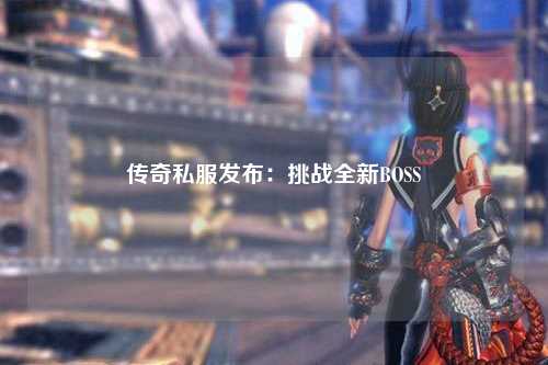 传奇私服发布：挑战全新BOSS