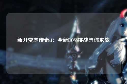 新开变态传奇sf：全新BOSS挑战等你来战