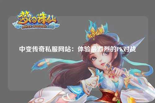 中变传奇私服网站：体验最激烈的PK对战