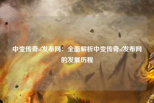 中变传奇sf发布网：全面解析中变传奇sf发布网的发展历程