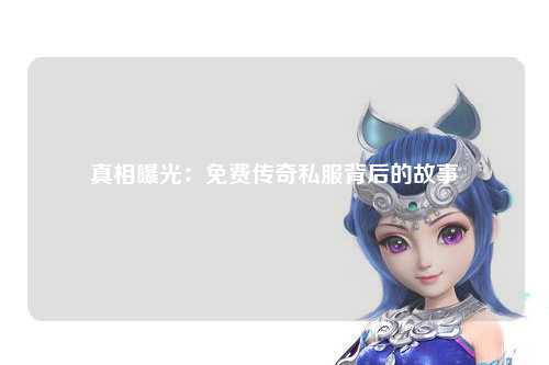 真相曝光：免费传奇私服背后的故事