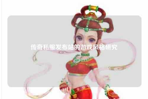 传奇私服发布站的游戏风格研究