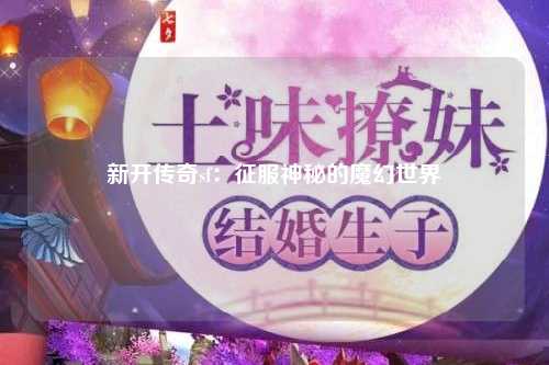 新开传奇sf：征服神秘的魔幻世界