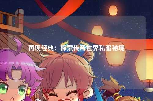 再现经典：探索传奇世界私服秘境