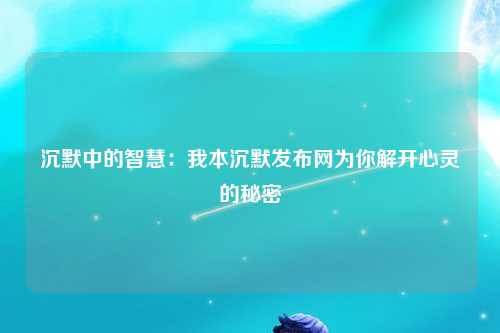 沉默中的智慧：我本沉默发布网为你解开心灵的秘密