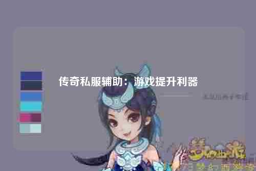 传奇私服辅助：游戏提升利器