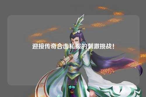 迎接传奇合击私服的刺激挑战！