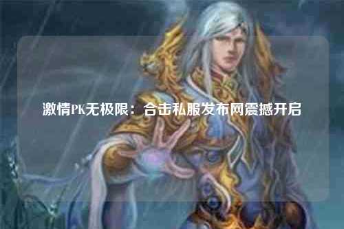 激情PK无极限：合击私服发布网震撼开启