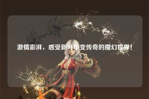 激情澎湃，感受新开中变传奇的魔幻世界！