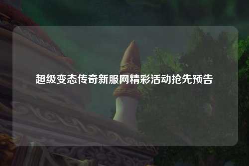 超级变态传奇新服网精彩活动抢先预告