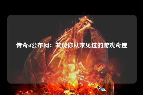 传奇sf公布网：发现你从未见过的游戏奇迹