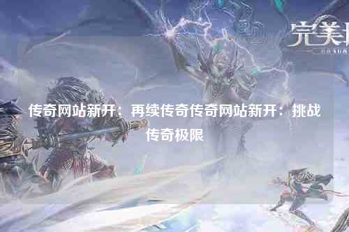 传奇网站新开：再续传奇传奇网站新开：挑战传奇极限