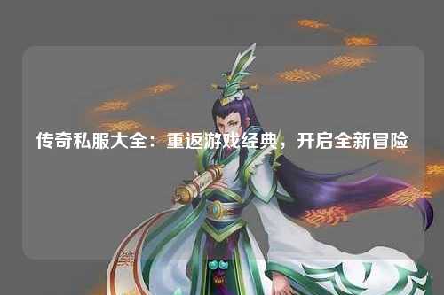 传奇私服大全：重返游戏经典，开启全新冒险