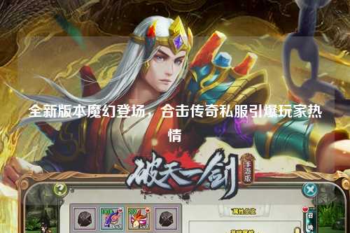 全新版本魔幻登场，合击传奇私服引爆玩家热情