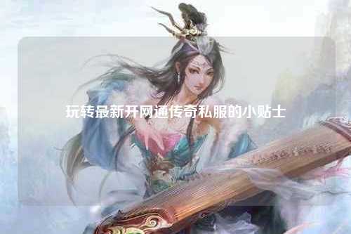 玩转最新开网通传奇私服的小贴士